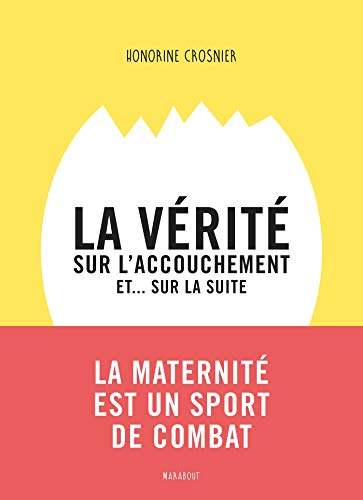 La vérité sur l'accouchement et... sur la suite : de la fin de la grossesse jusqu'aux premiers mois