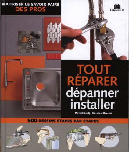 Tout réparer, dépanner, installer : maîtriser le savoir-faire des pros : 500 dessins étapes par étap