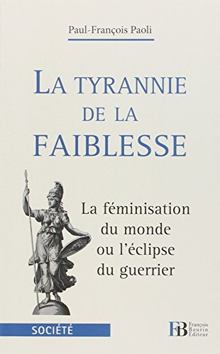 La tyrannie de la faiblesse : la féminisation du monde ou L'éclipse du guerrier