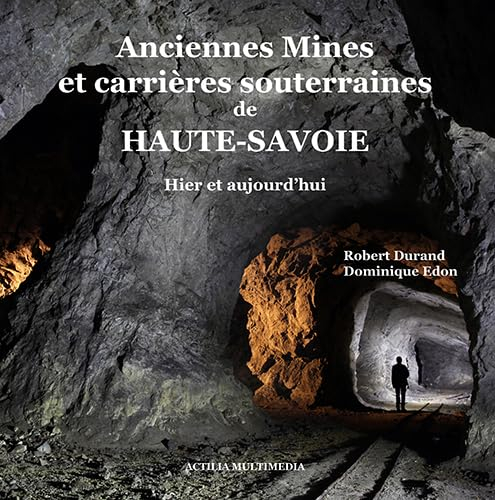 Anciennes Mines et carrières souterraines de Haute-Savoie: Hier et aujourd'hui
