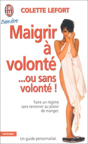 Maigrir à volonté... ou sans volonté ! : faire un régime sans renoncer au plaisir de manger