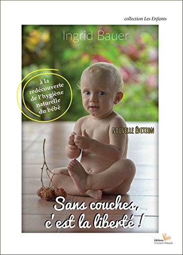 Sans couches, c'est la liberté ! : à la redécouverte de l'hygiène naturelle du bébé