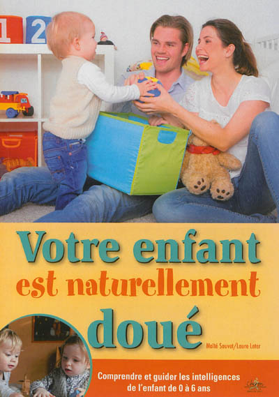 Votre enfant est naturellement doué : comprendre et guider les intelligences de l'enfant de 0 à 6 an