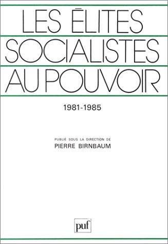 Les Elites socialites au pouvoir : les dirigeants socialistes face à l'Etat, 1981-1985