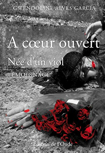 A coeur ouvert : née d'un viol : témoignage