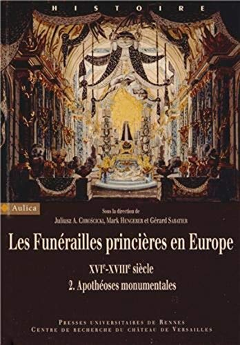 Les funérailles princières en Europe, XVIe-XVIIIe siècle. Vol. 2. Apothéoses monumentales
