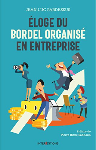 Eloge du bordel organisé en entreprise : la transformation pétillante : la performance à coeur, l'ho