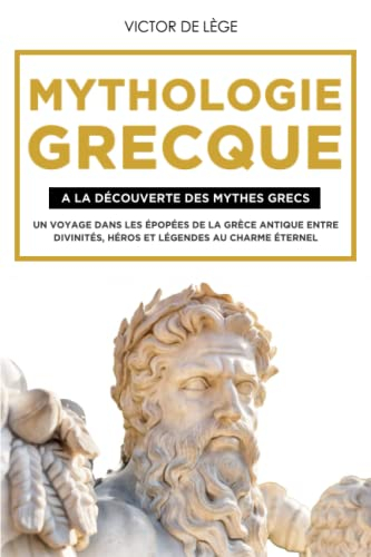 Mythologie Grecque: A La Découverte Des Mythes Grecs. Un Voyage Dans Les Épopées De La Grèce Antique