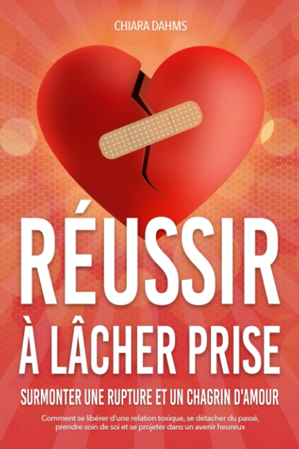 RÉUSSIR À LÂCHER PRISE - Surmonter une rupture et un chagrin d'amour: Comment se libérer d'une relat