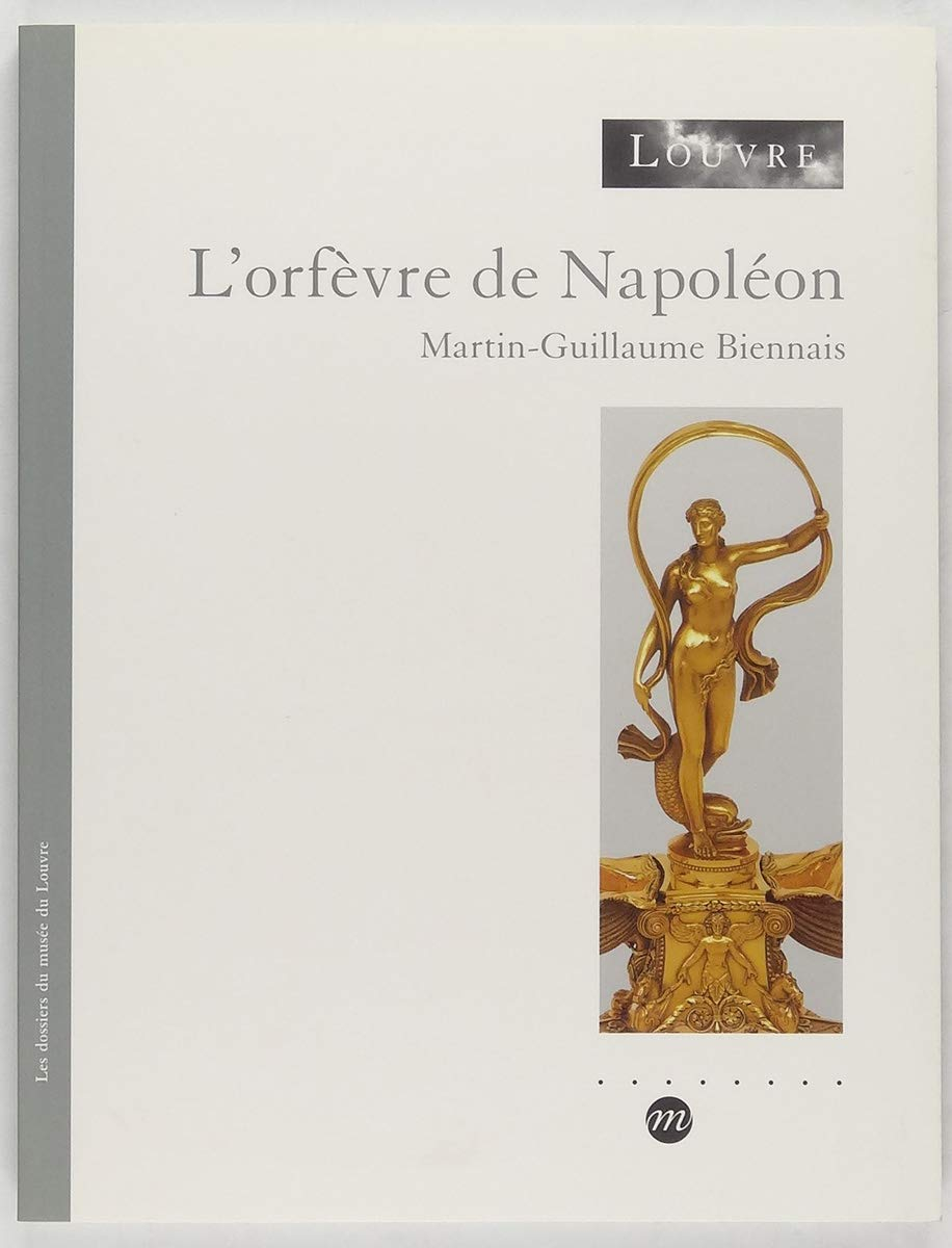 L'orfèvre de Napoléon : Martin-Guillaume Biennais : exposition, Paris, Musée du Louvre, aile Richeli