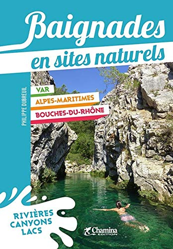 Baignades en sites naturels : Var, Alpes-Maritimes, Bouches-du-Rhône : 80 spots en rivière, canyon o