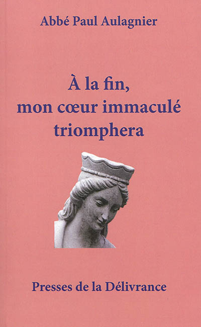 A la fin, mon coeur immaculé triomphera : les grandeurs de Notre-Dame : théologie mariale dans les h
