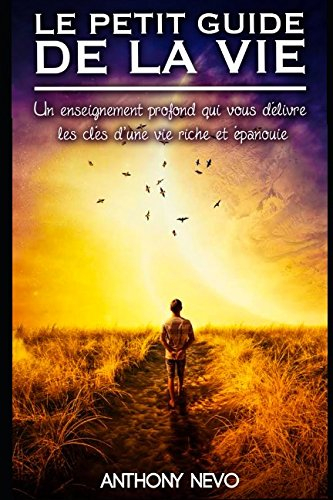 LE PETIT GUIDE DE LA VIE - Un Enseignement Profond Qui Vous Délivre Les Clés D'une Vie Riche Et Epan