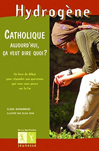 Etre catholique aujourd'hui, ça veut dire quoi ? : un livre de débat pour répondre aux questions que