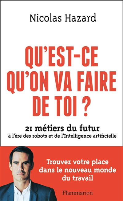 Qu'est-ce qu'on va faire de toi ? : 21 métiers du futur à l'ère des robots et de l'intelligence arti
