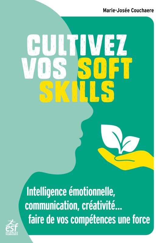 Cultivez vos soft skills : intelligence émotionnelle, communication, créativité... pour faire de vos