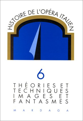 Histoire de l'opéra italien. Vol. 6. Les systèmes : théories et techniques, images et fantasmes