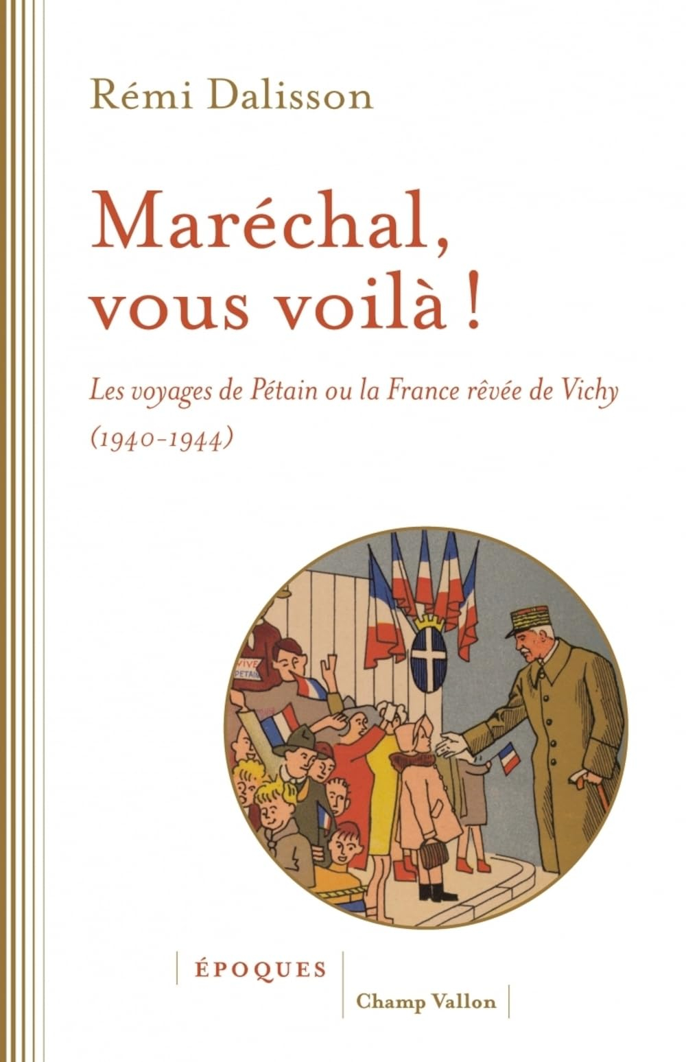 Maréchal, vous voilà ! : les voyages de Pétain ou La France rêvée de Vichy (1940-1944)