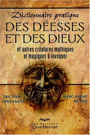 Dictionnaire pratique des déesses et des dieux : Et autres créatures mythiques et magiques à invoque