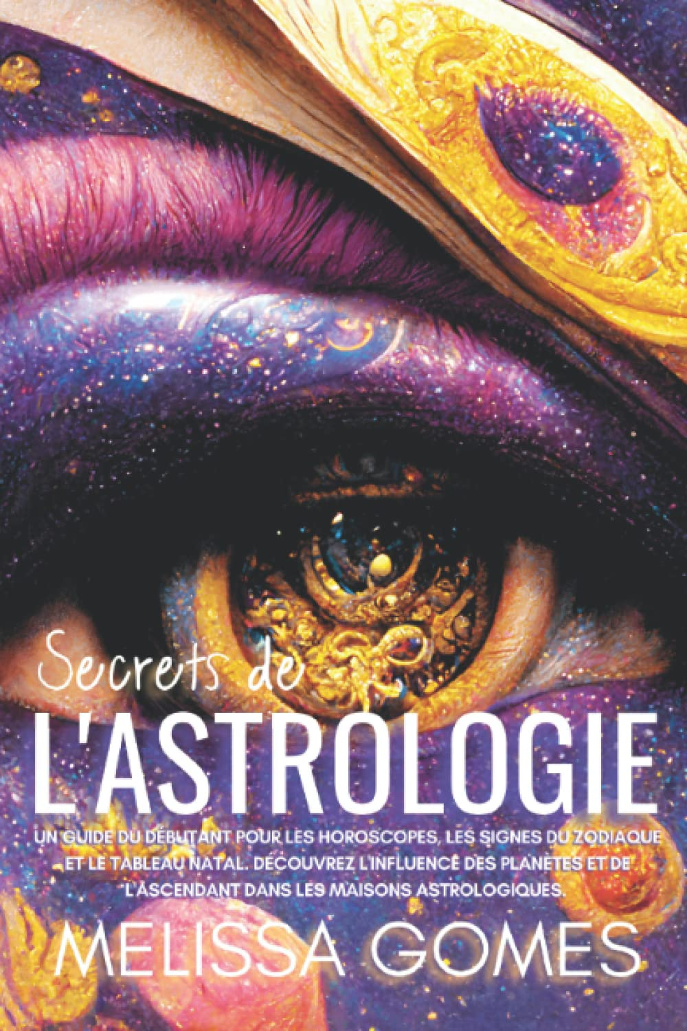 Secrets De L'Astrologie: Un Guide Du Débutant Pour Les Horoscopes, Les Signes Du Zodiaque Et Le Tabl