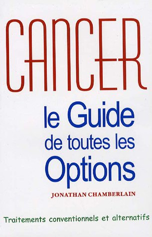 Cancer, le guide de toutes les options : traitements conventionnels et alternatifs