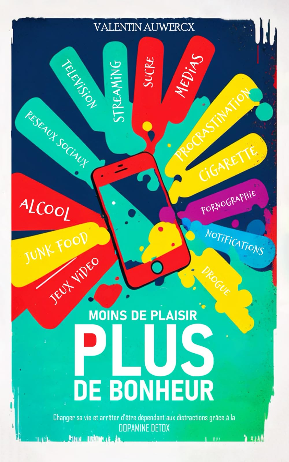 Moins de plaisir, Plus de bonheur: Changer sa vie et arrêter d’être dépendant aux distractions grâce