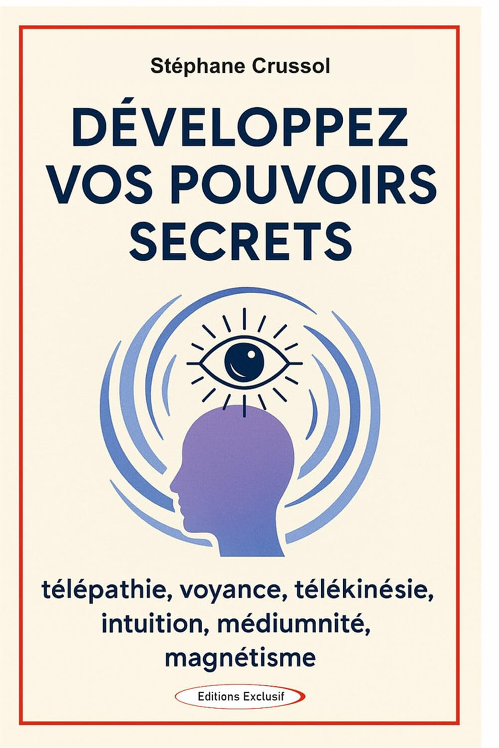 Développez vos pouvoirs secrets - Télépathie, voyance, télékinésie, intuition, mediumnité, magnétism