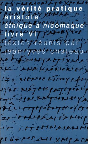 La vérité pratique : Aristote, Ethique à Nicomaque, Livre VI
