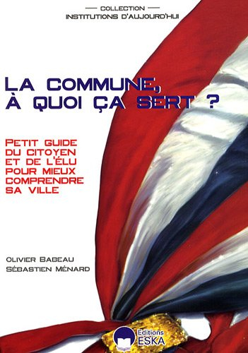 La commune, à quoi ça sert ? : petit guide du citoyen et de l'élu pour mieux comprendre sa ville
