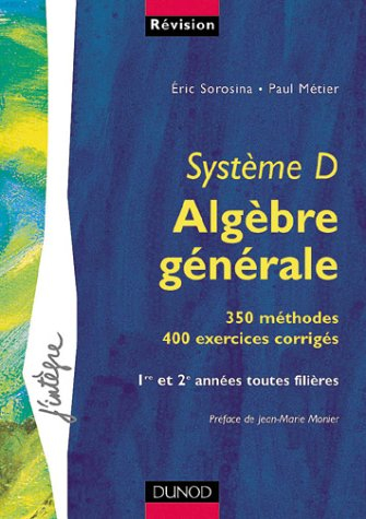 Système D, algèbre générale : 350 méthodes, 400 exercices corrigés : 1re et 2e années toutes filière