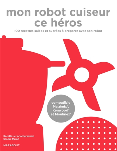 Mon robot cuiseur ce héros : 100 recettes salées et sucrées à préparer avec son robot