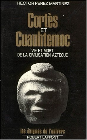 Cortès et Cuauhtemoc : vie et mort de la civilisation aztèque