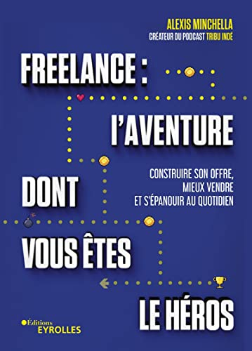 Freelance : l'aventure dont vous êtes le héros : construire son offre, mieux vendre et s'épanouir au