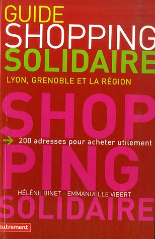 Guide du shopping solidaire : Lyon, Grenoble et la région : 200 adresses pour acheter utilement