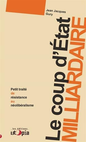 Le coup d'Etat milliardaire : petit traité de résistance au néolibéralisme