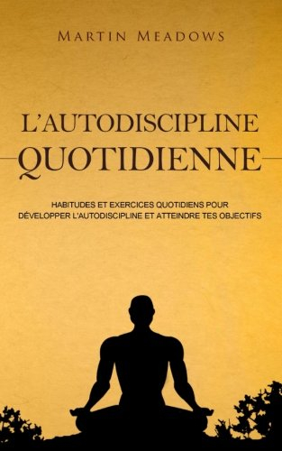 L'autodiscipline quotidienne: Habitudes et exercices quotidiens pour développer l'autodiscipline et 
