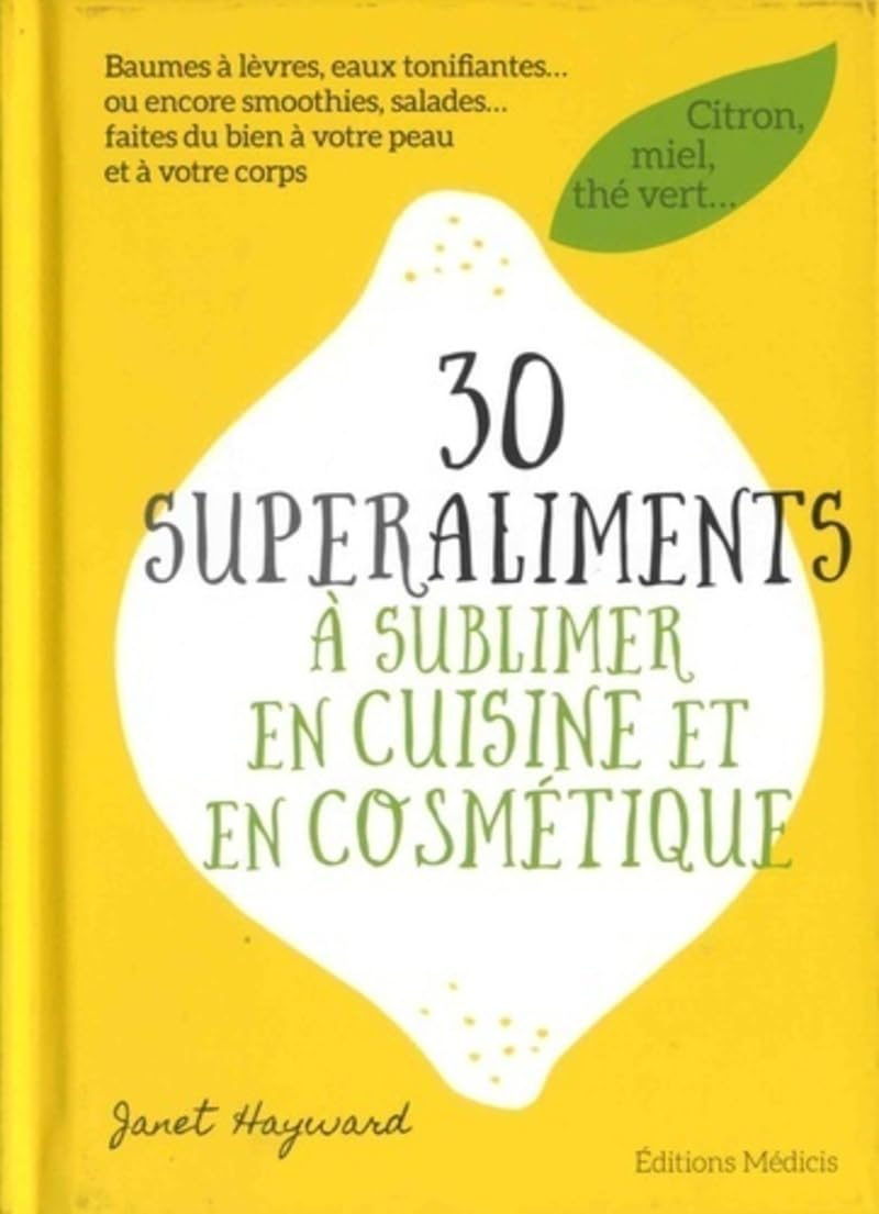 30 superaliments à sublimer en cuisine et en cosmétique : citron, miel, thé vert... : baumes à lèvre