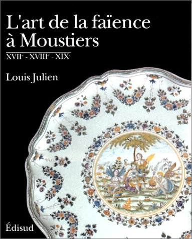 L'art de la faïence à Moustiers : XVIIe, XVIIIe, XIXe