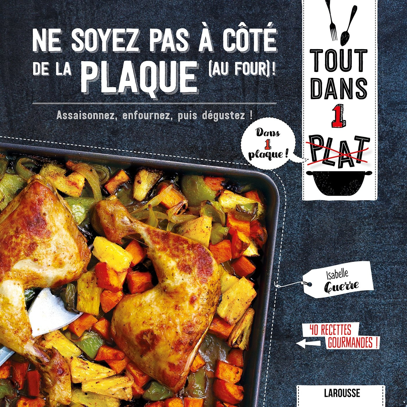 Ne soyez pas à côté de la plaque (au four) ! : assaisonnez, enfournez, puis dégustez ! : 40 recettes