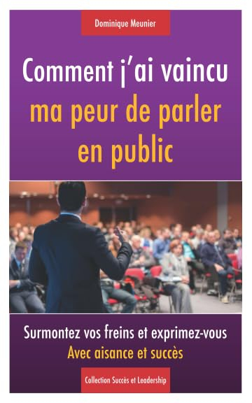 Comment j'ai vaincu ma peur de parler en public: Surmontez vos freins et exprimez-vous avec aisance 