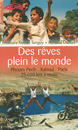 Des rêves plein le monde : Phnom Penh-Kaboul-Paris : 25.000 km à moto