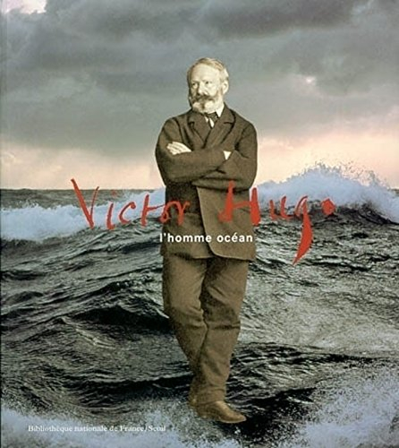Victor Hugo, l'homme océan : exposition, Paris, Bibliothèque nationale de France, 20 mars-23 juin 20