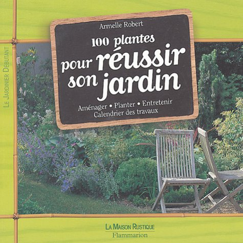 100 plantes pour réussir son jardin : aménager, planter, entretenir, calendrier des travaux