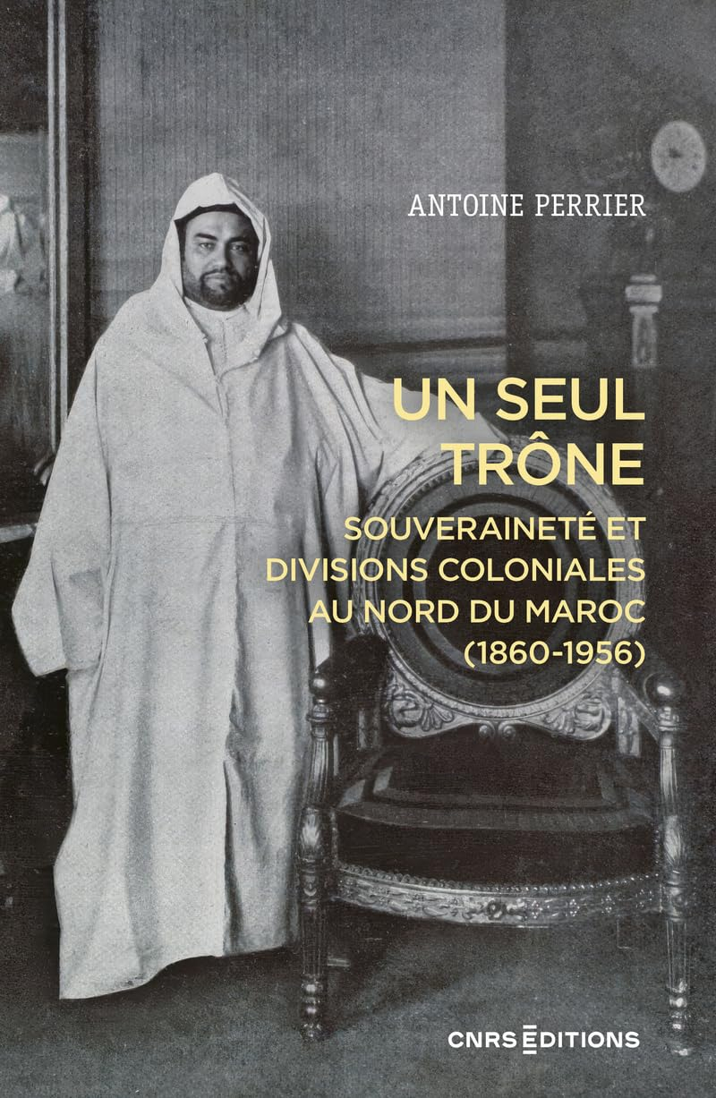 Un seul trône : souveraineté et divisions coloniales au nord du Maroc (1860-1956)