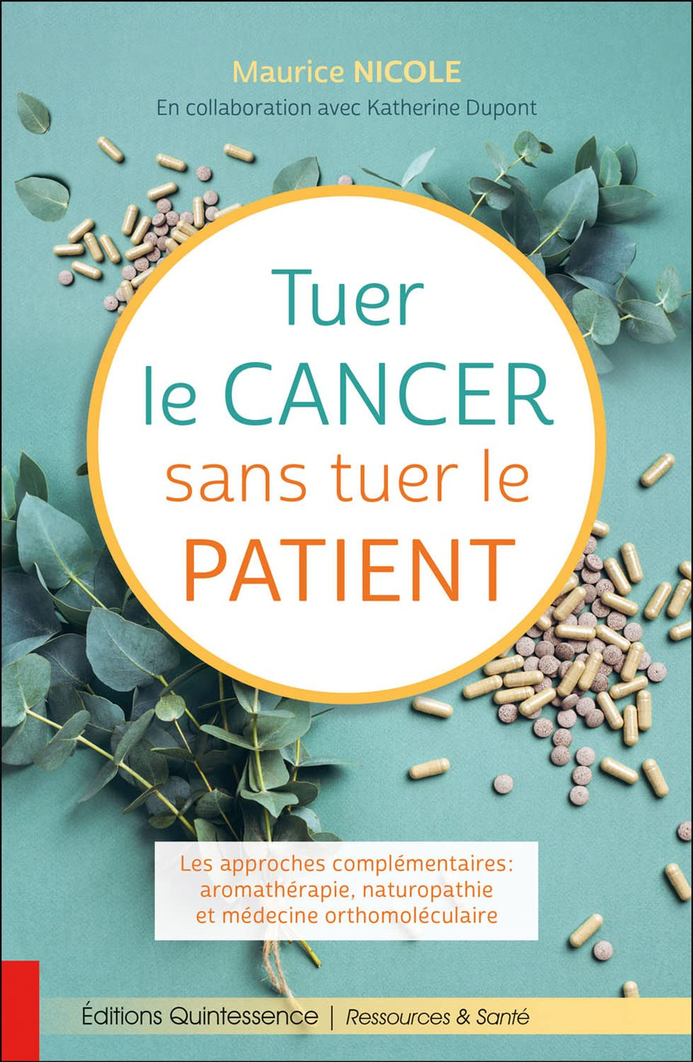 Tuer le cancer sans tuer le patient : les approches complémentaires : aromathérapie, naturopathie et