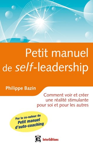 Petit manuel de self-leadership : comment voir et créer une réalité stimulante pour soi et pour les 