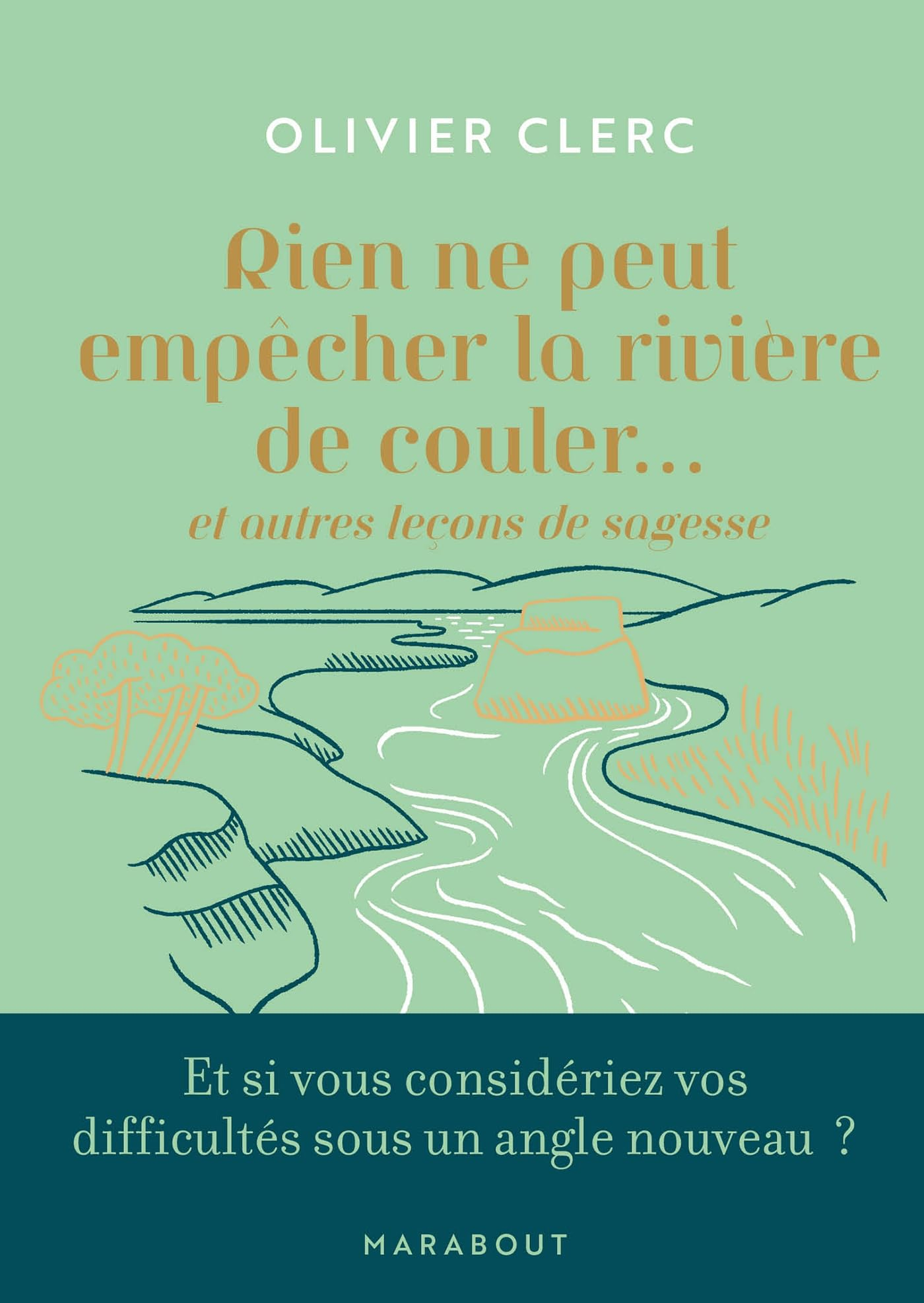 Rien ne peut empêcher la rivière de couler... : et autres leçons de sagesse : et si vous considériez