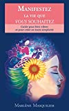 Manifestez la vie que vous souhaitez: Guide pour bien vibrer et pour créer en toute simplicité