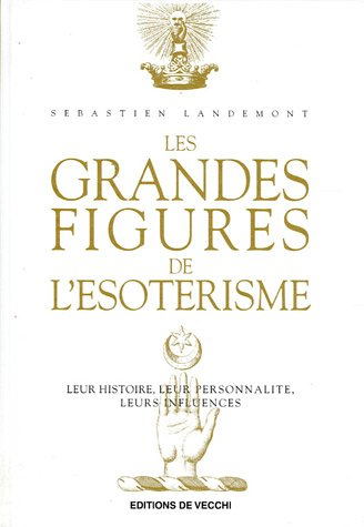 Les grandes figures de l'ésotérisme : leur histoire, leur personnalité, leurs influences