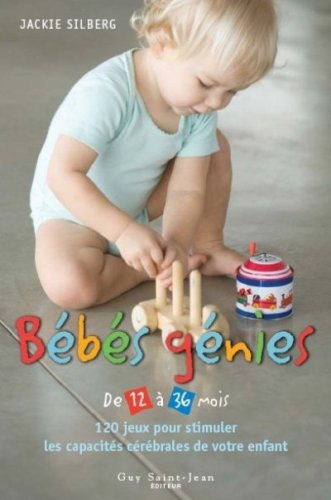 bébés génies de 12 à 36 mois : 120 jeux pour stimuler les capacités cérébrales de votre enfant